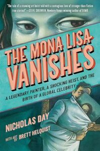 The Mona Lisa Vanishes- A Legendary Painter, a Shocking Heist, and the Birth of a Global Celebrity by Nicholas Day