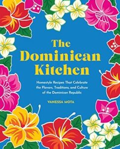 The Dominican Kitchen : Homestyle Recipes That Celebrate the Flavors, Traditions, and Culture of the Dominican Republic by Mota, Vanessa