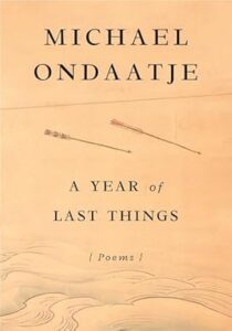 A Year of Last Things- Poems by Michael Ondaatje