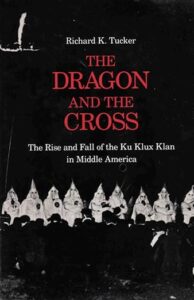 The Dragon and The Cross- The Rise and Fall of the Ku Klux Klan in Middle America by Richard Tucker