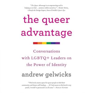 The Queer Advantage- conversations with LGBTQ+ leaders on the power of identity by Andrew Gelwicks
