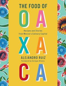 The food of Oaxaca recipes and stories from Mexico's culinary capital